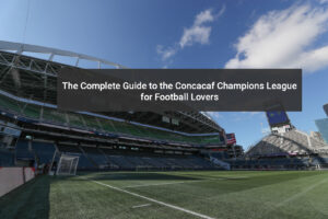 The Complete Guide to the Concacaf Champions League for Football Lovers